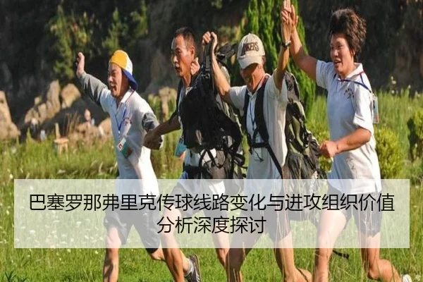 巴塞罗那弗里克传球线路变化与进攻组织价值分析深度探讨