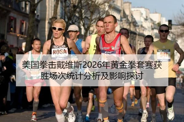 美国拳击戴维斯2026年黄金拳套赛获胜场次统计分析及影响探讨
