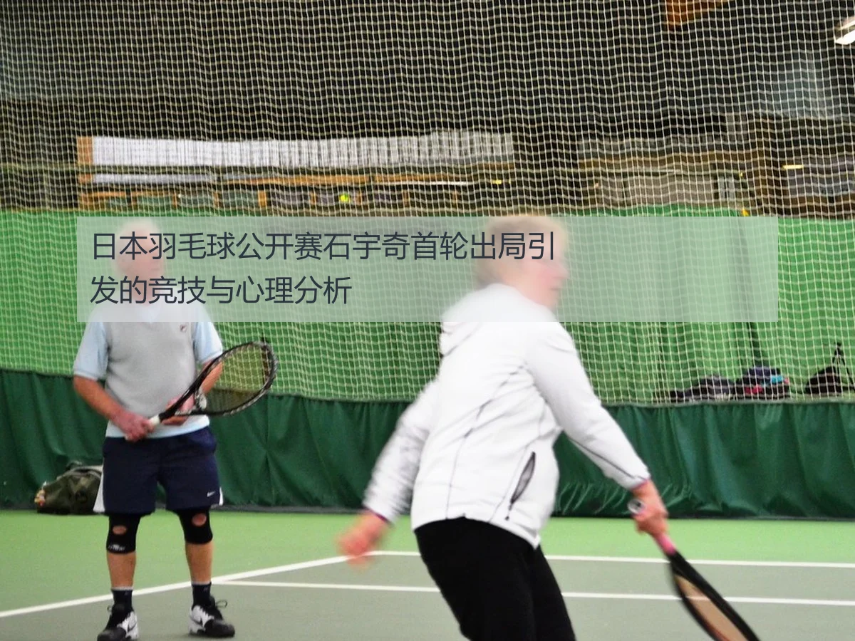 日本羽毛球公开赛石宇奇首轮出局引发的竞技与心理分析