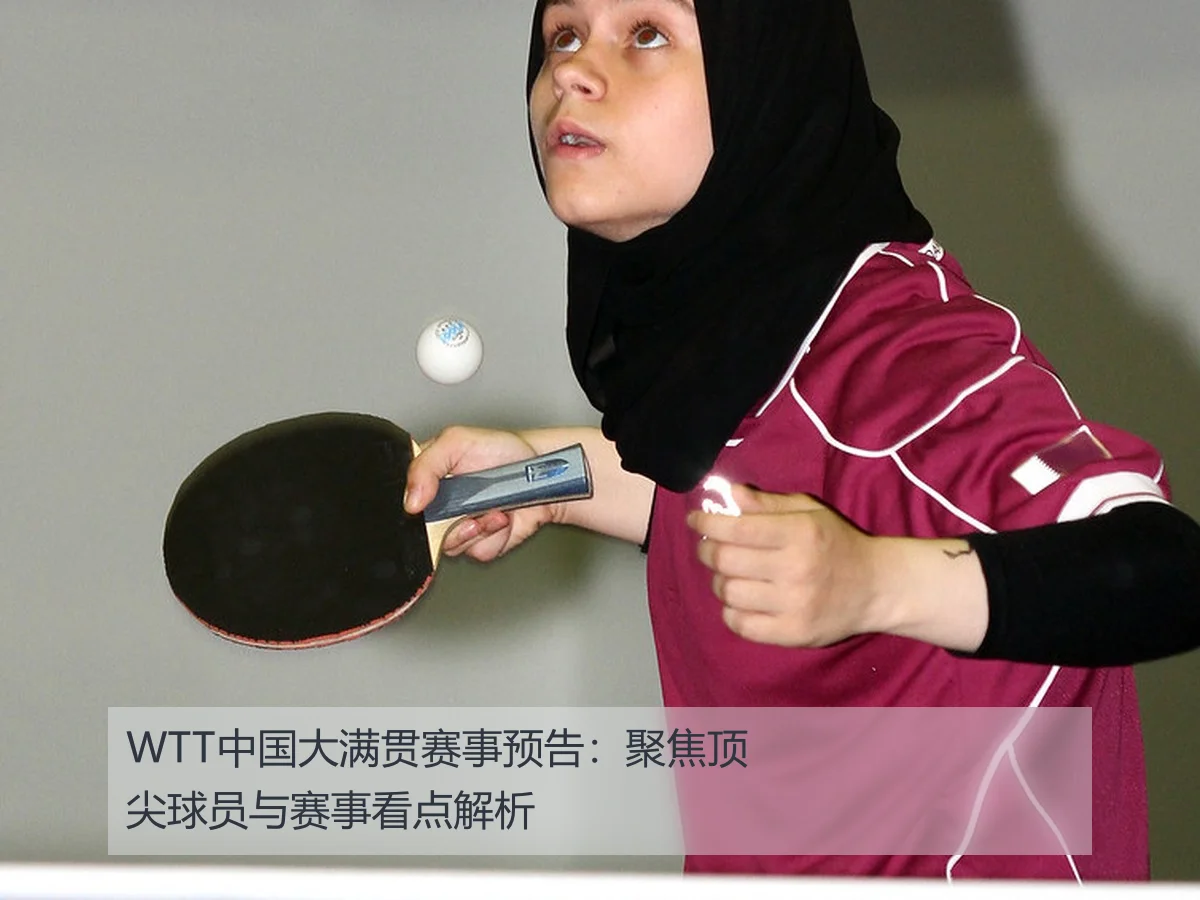 WTT中国大满贯赛事预告:聚焦顶尖球员与赛事看点解析